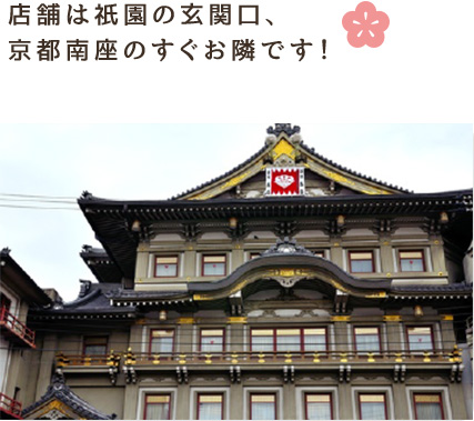 店舗は祇園の玄関口、京都南座のすぐお隣です!